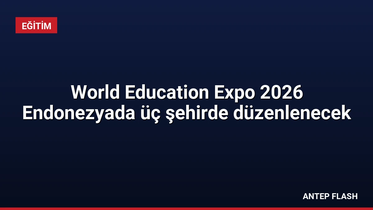 World Education Expo 2026 Endonezyada üç şehirde düzenlenecek