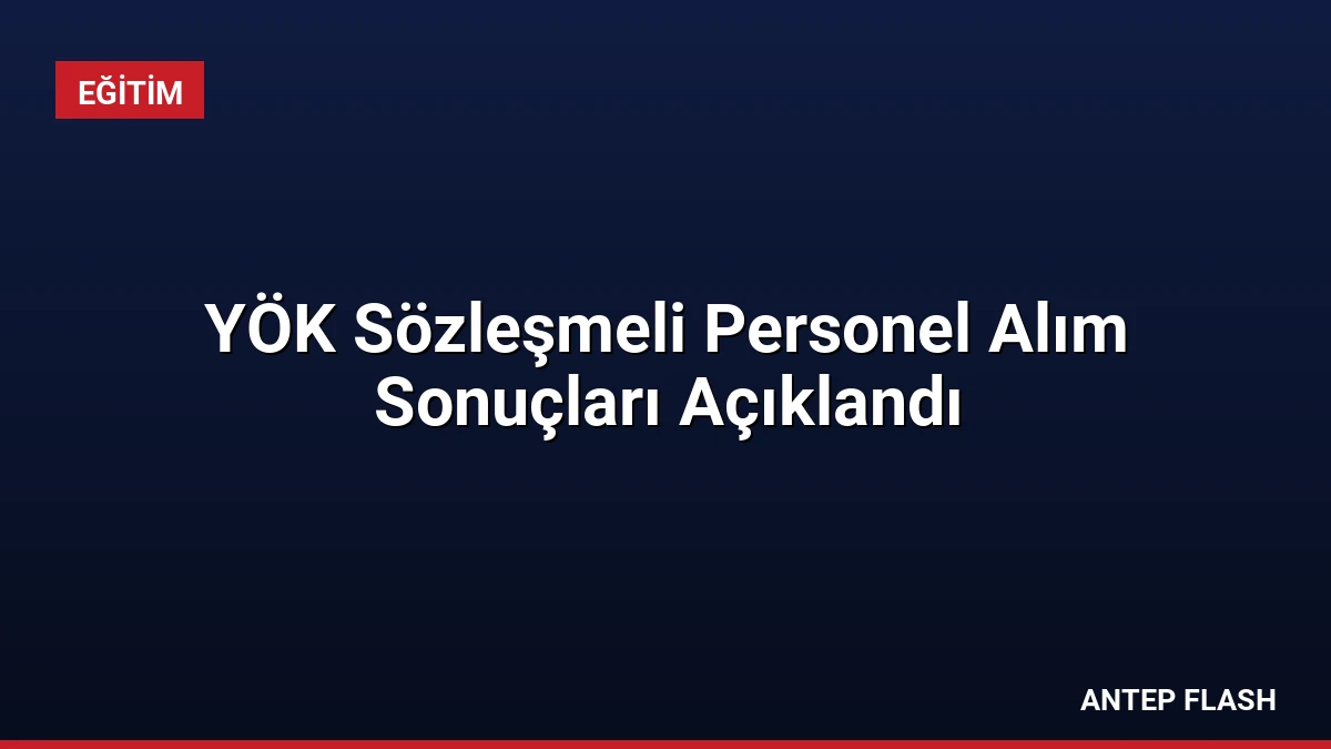 YÖK Sözleşmeli Personel Alım Sonuçları Açıklandı