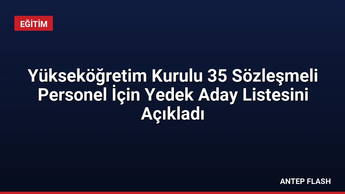 Yükseköğretim Kurulu 35 Sözleşmeli Personel İçin Yedek Aday Listesini Açıkladı
