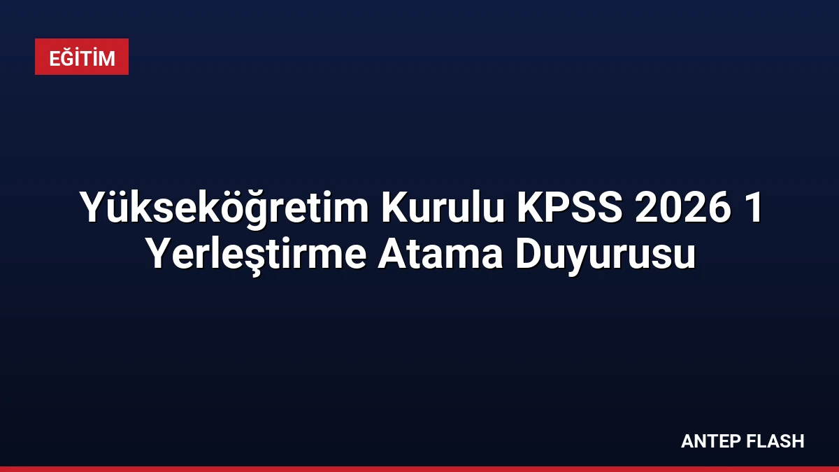 Yükseköğretim Kurulu KPSS 2026 1 Yerleştirme Atama Duyurusu