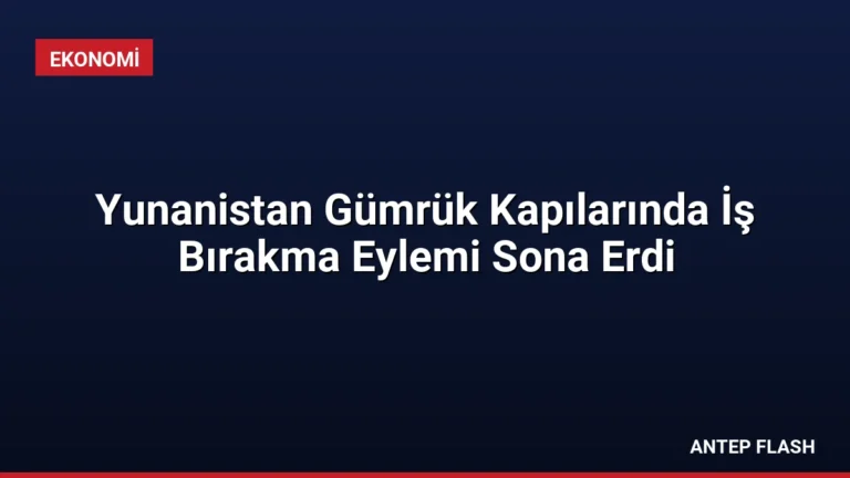 Yunanistan Gümrük Kapılarında İş Bırakma Eylemi Sona Erdi