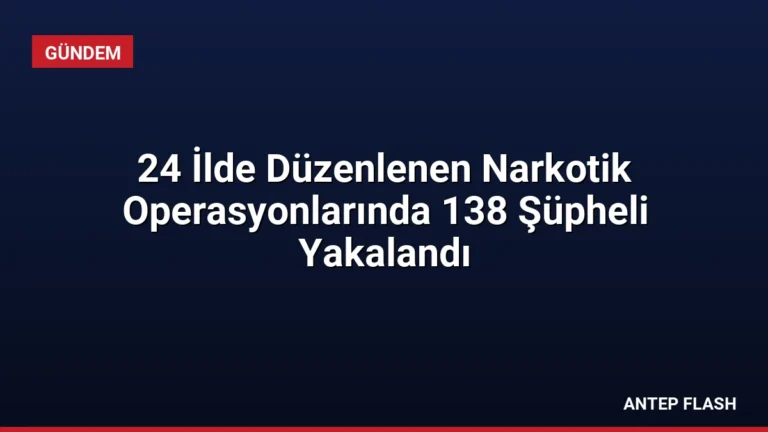 24 İlde Düzenlenen Narkotik Operasyonlarında 138 Şüpheli Yakalandı