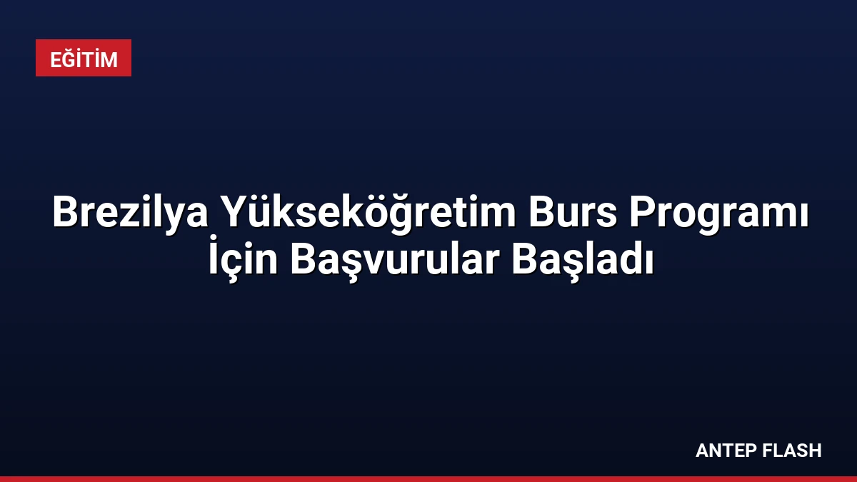 Brezilya Yükseköğretim Burs Programı İçin Başvurular Başladı