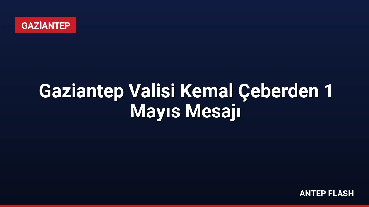 Gaziantep Valisi Kemal Çeberden 1 Mayıs Mesajı