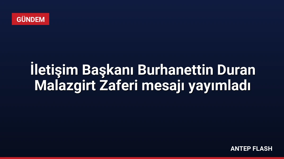 İletişim Başkanı Burhanettin Duran Malazgirt Zaferi mesajı yayımladı