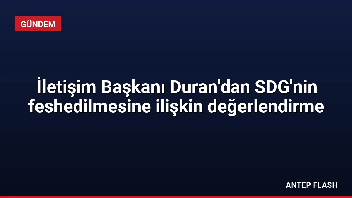 İletişim Başkanı Duran’dan SDG’nin feshedilmesine ilişkin değerlendirme