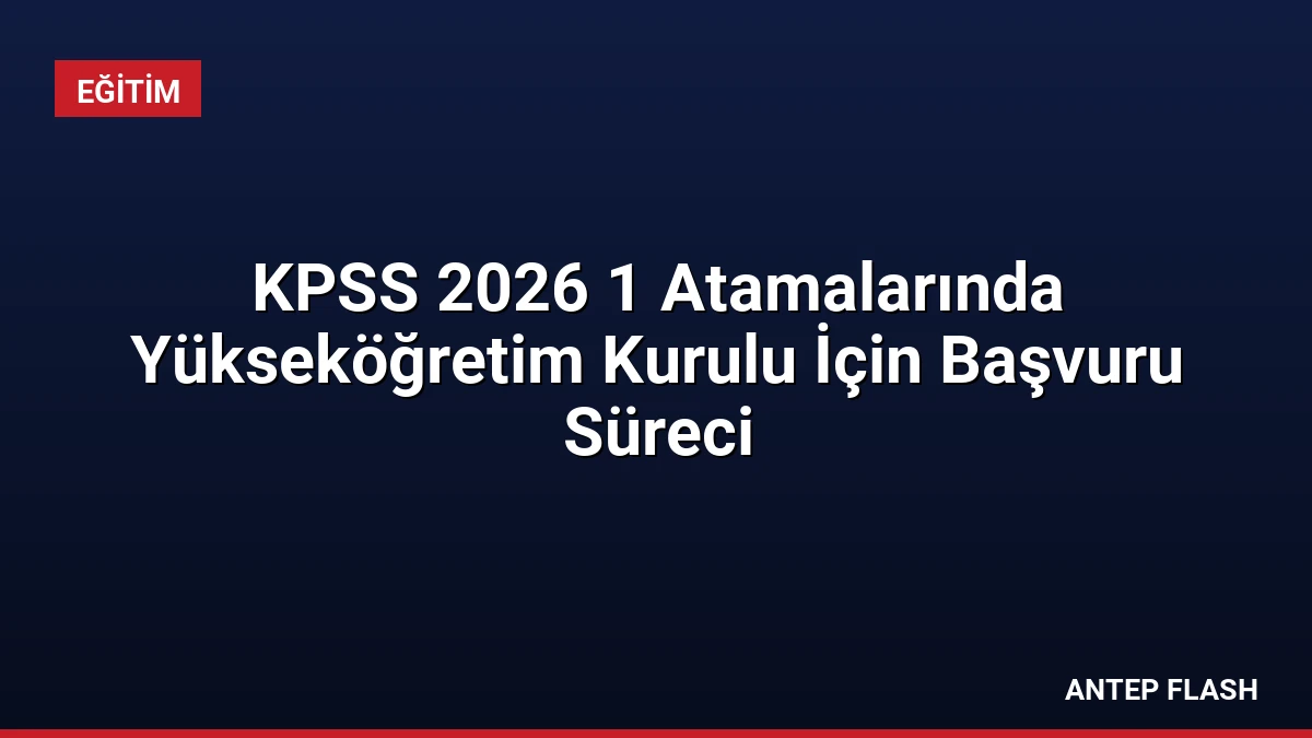 KPSS 2026 1 Atamalarında Yükseköğretim Kurulu İçin Başvuru Süreci