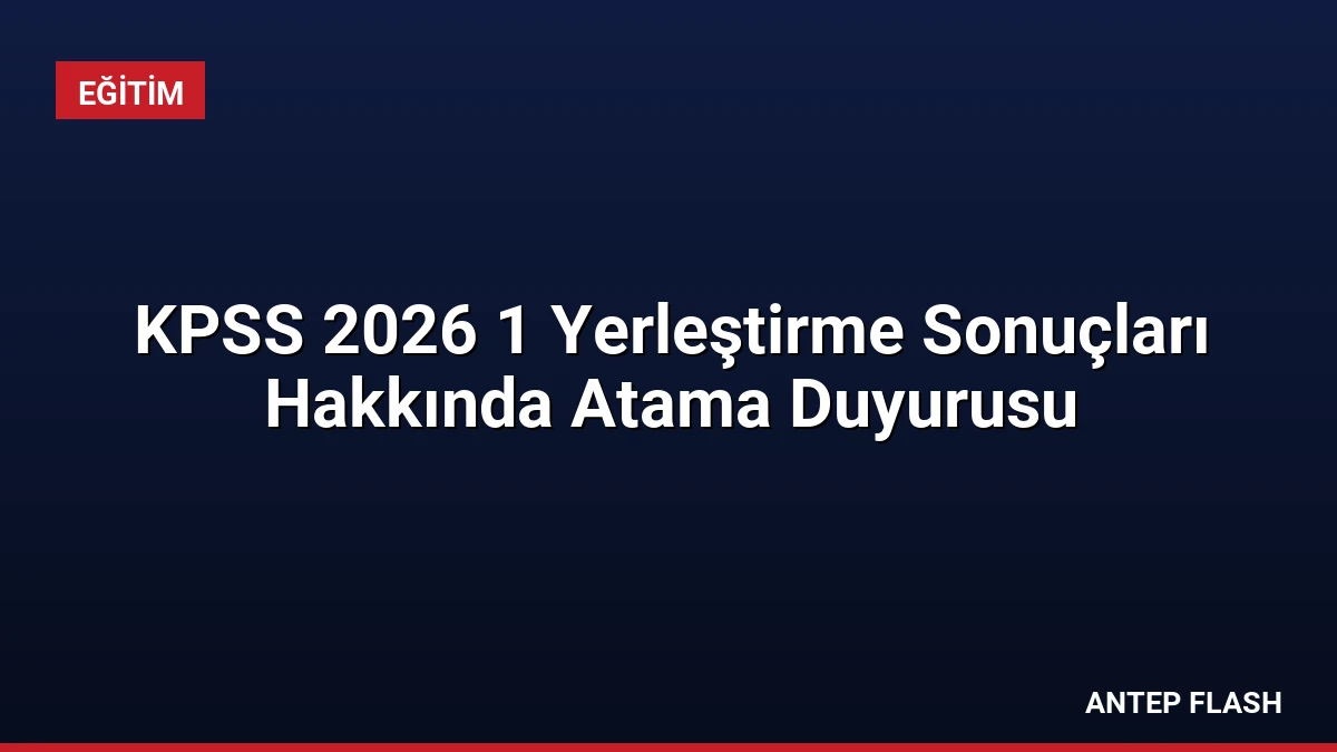 KPSS 2026 1 Yerleştirme Sonuçları Hakkında Atama Duyurusu