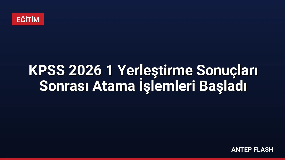 KPSS 2026 1 Yerleştirme Sonuçları Sonrası Atama İşlemleri Başladı