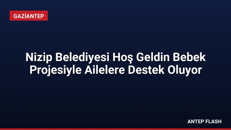 Nizip Belediyesi Hoş Geldin Bebek Projesiyle Ailelere Destek Oluyor