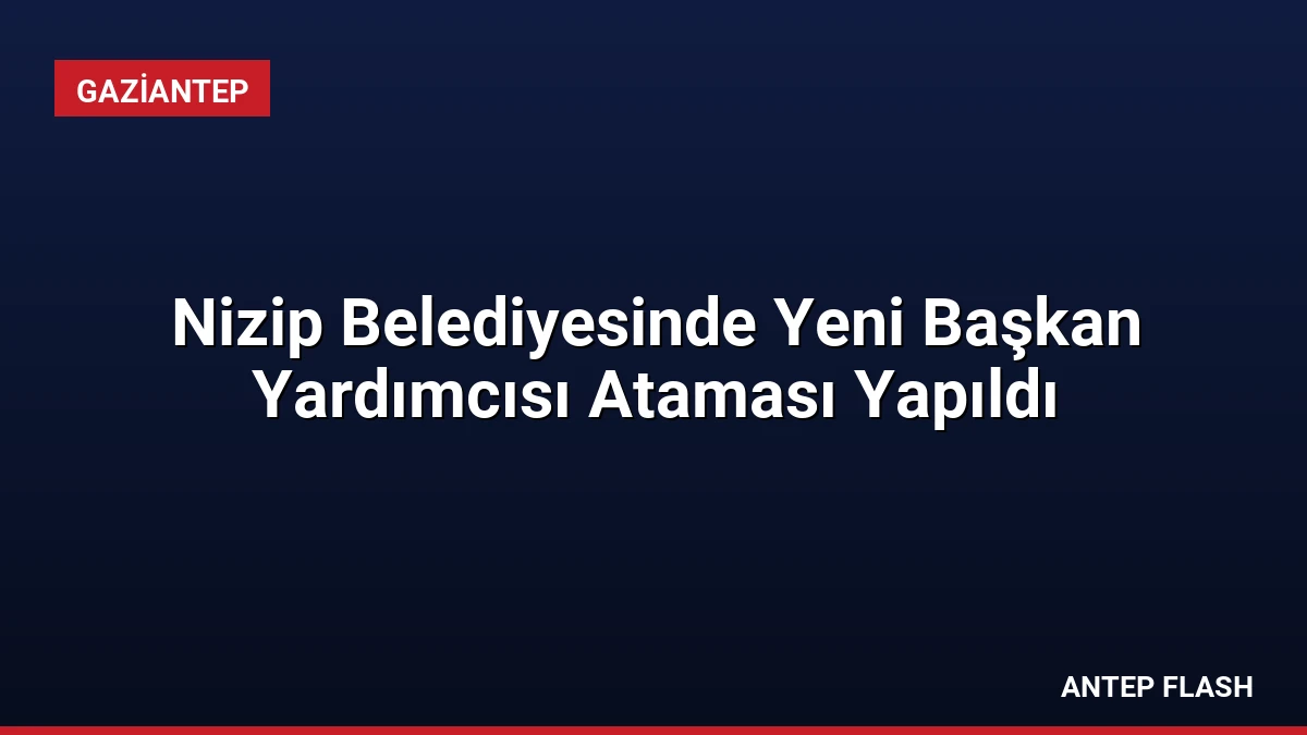 Nizip Belediyesinde Yeni Başkan Yardımcısı Ataması Yapıldı