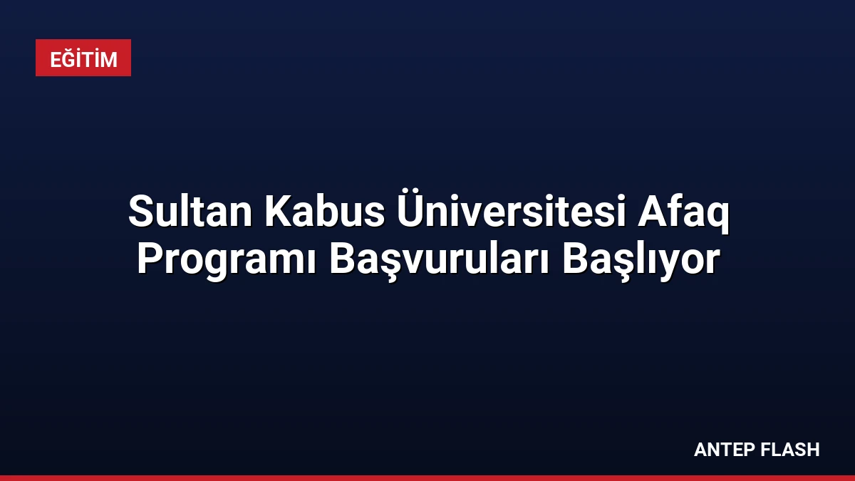 Sultan Kabus Üniversitesi Afaq Programı Başvuruları Başlıyor