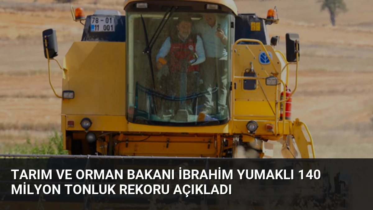Tarım ve Orman Bakanı İbrahim Yumaklı 140 Milyon Tonluk Rekoru Açıkladı