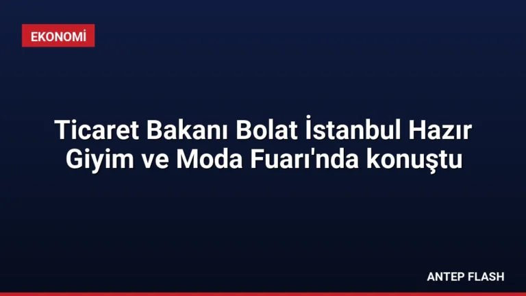 Ticaret Bakanı Bolat İstanbul Hazır Giyim ve Moda Fuarı’nda konuştu