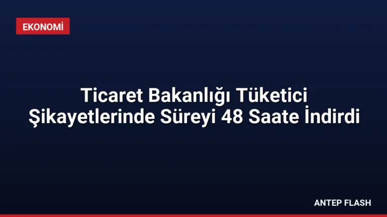 Ticaret Bakanlığı Tüketici Şikayetlerinde Süreyi 48 Saate İndirdi