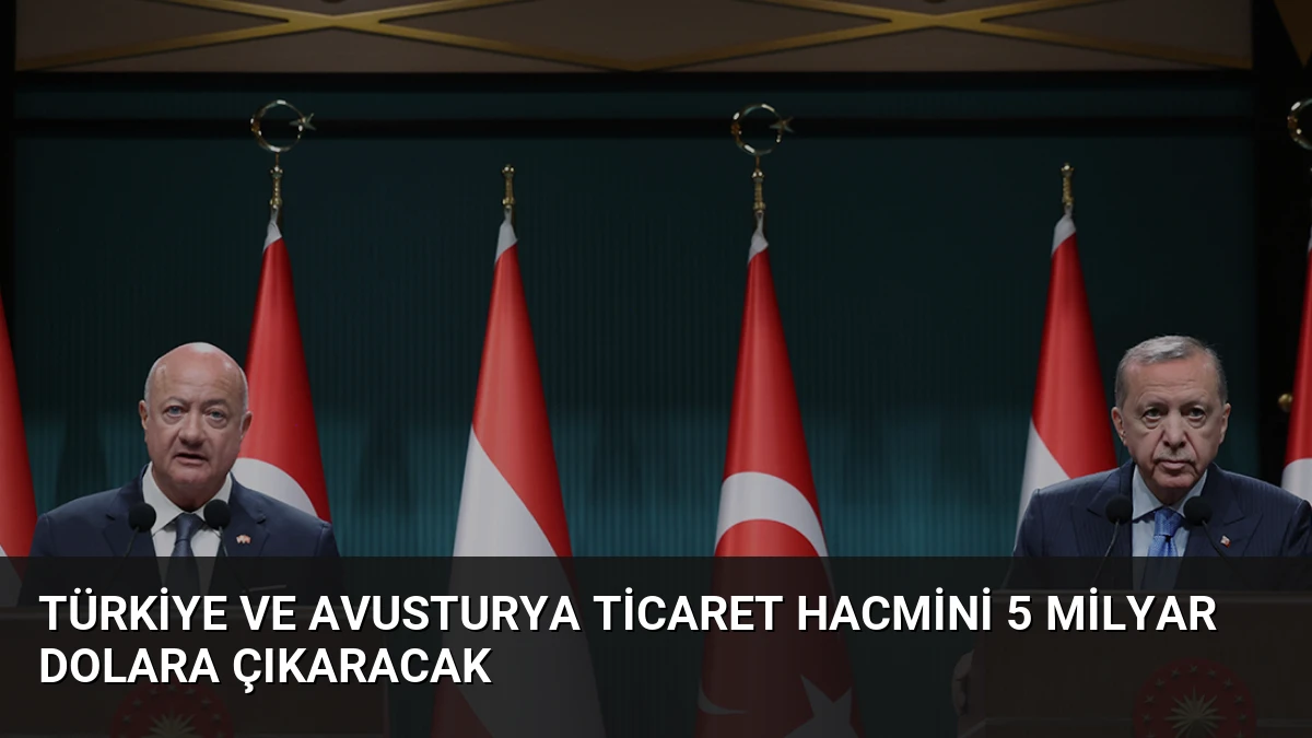 Türkiye ve Avusturya Ticaret Hacmini 5 Milyar Dolara Çıkaracak