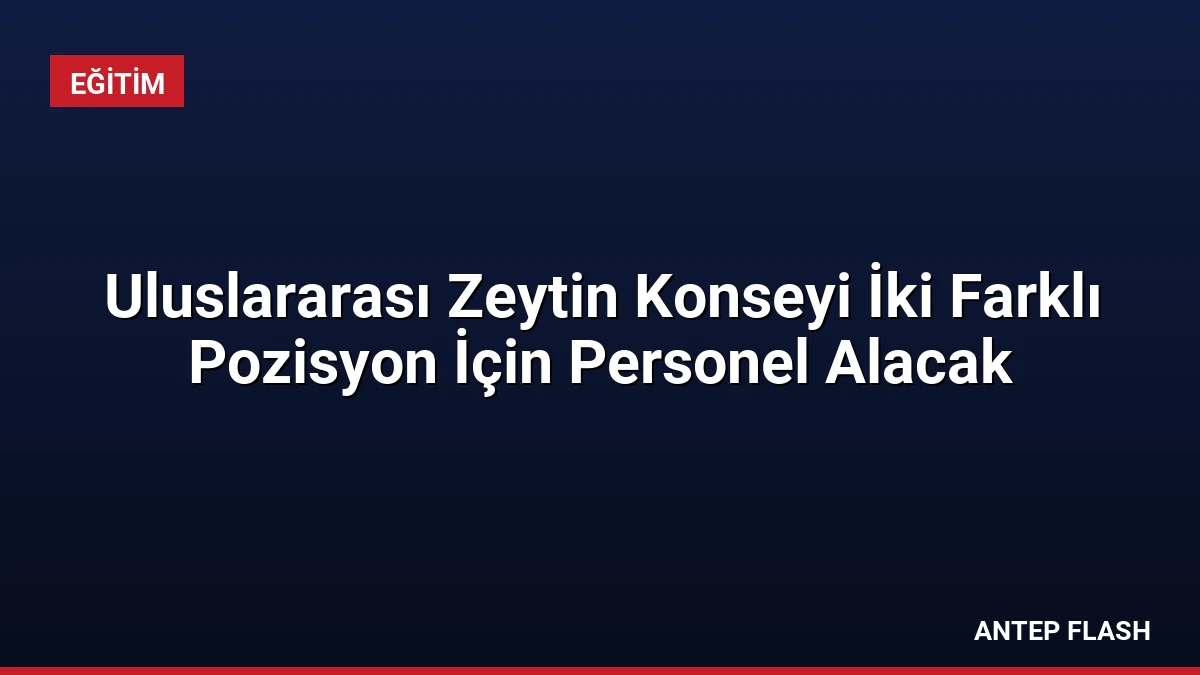 Uluslararası Zeytin Konseyi İki Farklı Pozisyon İçin Personel Alacak