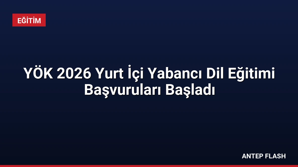 YÖK 2026 Yurt İçi Yabancı Dil Eğitimi Başvuruları Başladı