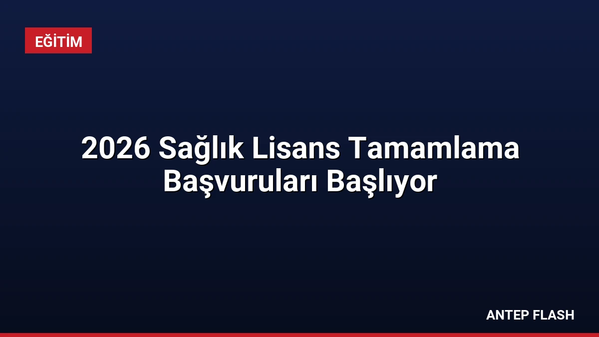2026 Sağlık Lisans Tamamlama Başvuruları Başlıyor