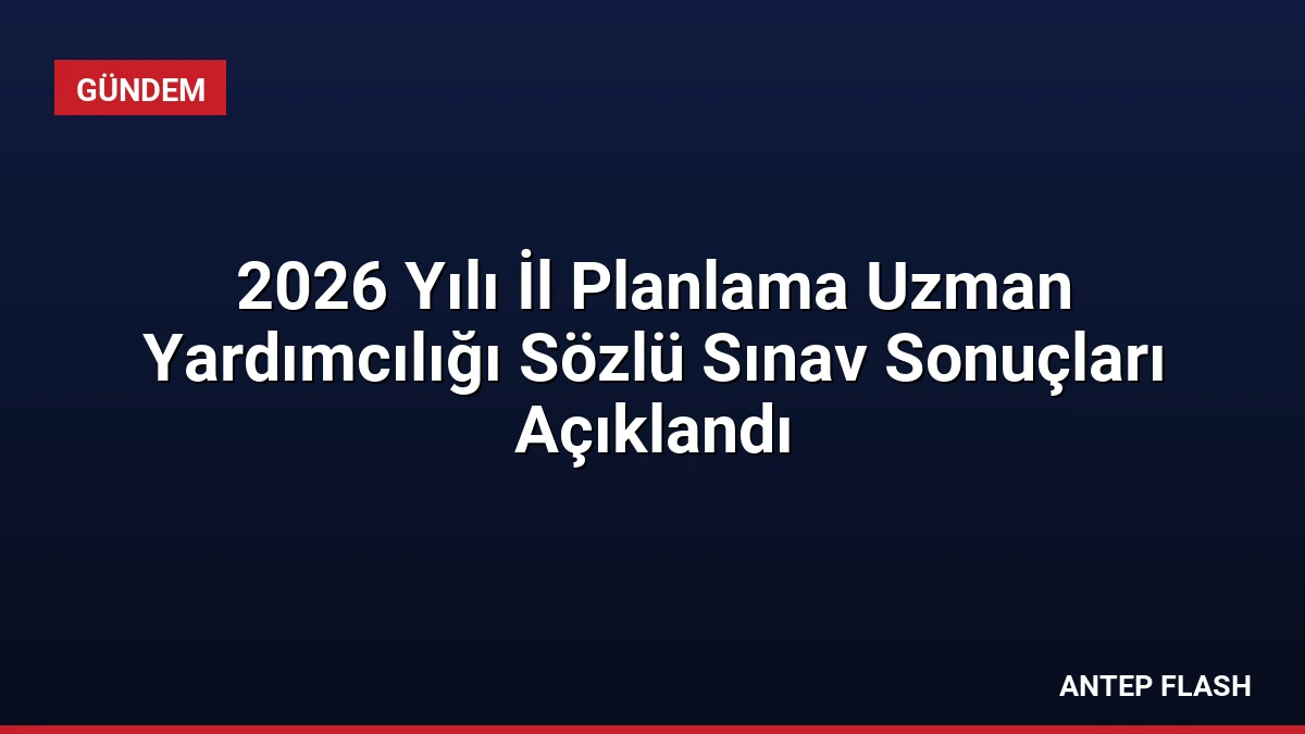 2026 Yılı İl Planlama Uzman Yardımcılığı Sözlü Sınav Sonuçları Açıklandı