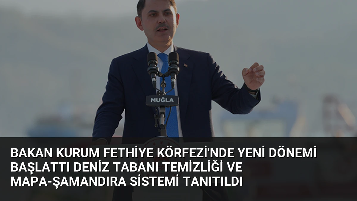 Bakan Kurum Fethiye Körfezi’nde Yeni Dönemi Başlattı Deniz Tabanı Temizliği ve Mapa-Şamandıra Sistemi Tanıtıldı