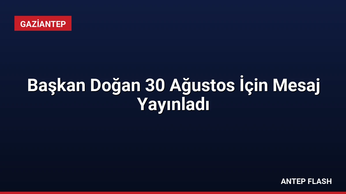 Başkan Doğan 30 Ağustos İçin Mesaj Yayınladı