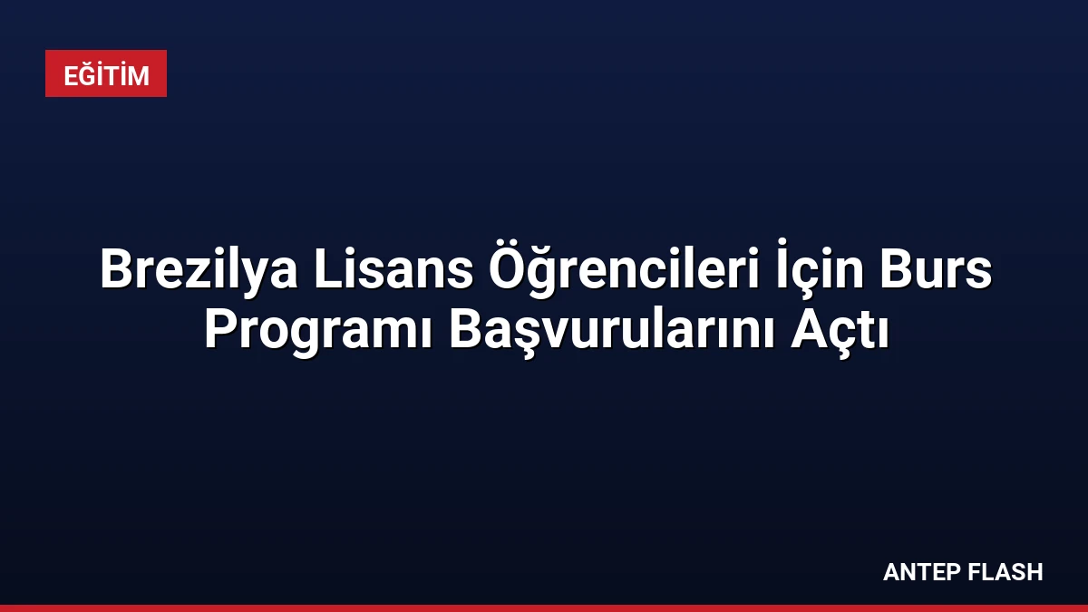 Brezilya Lisans Öğrencileri İçin Burs Programı Başvurularını Açtı