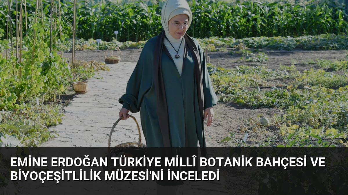 Emine Erdoğan Türkiye Millî Botanik Bahçesi ve Biyoçeşitlilik Müzesi’ni İnceledi