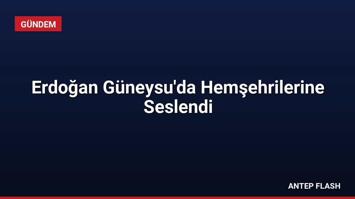 Erdoğan Güneysu’da Hemşehrilerine Seslendi