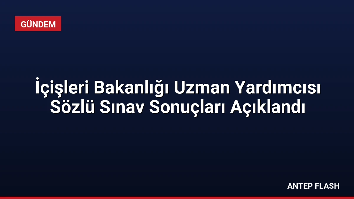 İçişleri Bakanlığı Uzman Yardımcısı Sözlü Sınav Sonuçları Açıklandı
