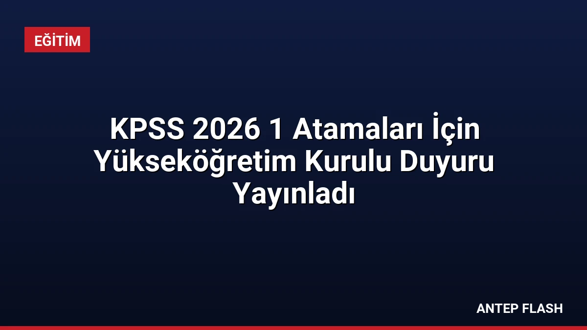 KPSS 2026 1 Atamaları İçin Yükseköğretim Kurulu Duyuru Yayınladı