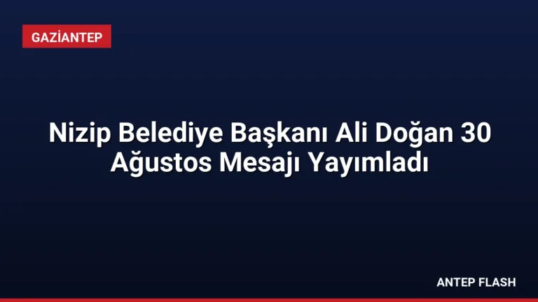 Nizip Belediye Başkanı Ali Doğan 30 Ağustos Mesajı Yayımladı