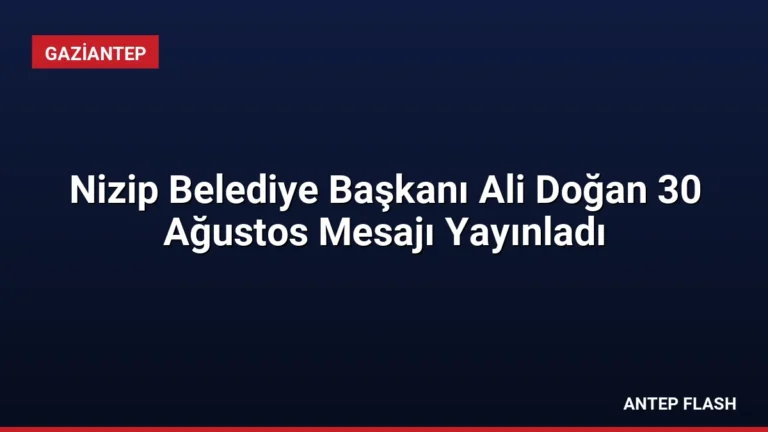 Nizip Belediye Başkanı Ali Doğan 30 Ağustos Mesajı Yayınladı