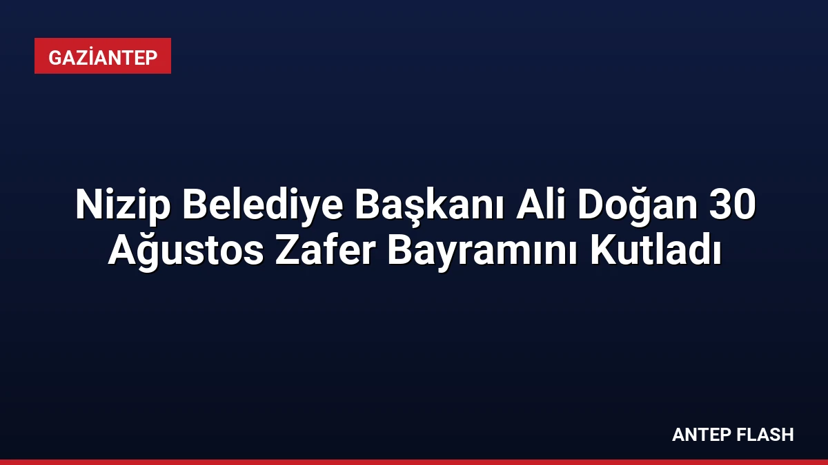 Nizip Belediye Başkanı Ali Doğan 30 Ağustos Zafer Bayramını Kutladı