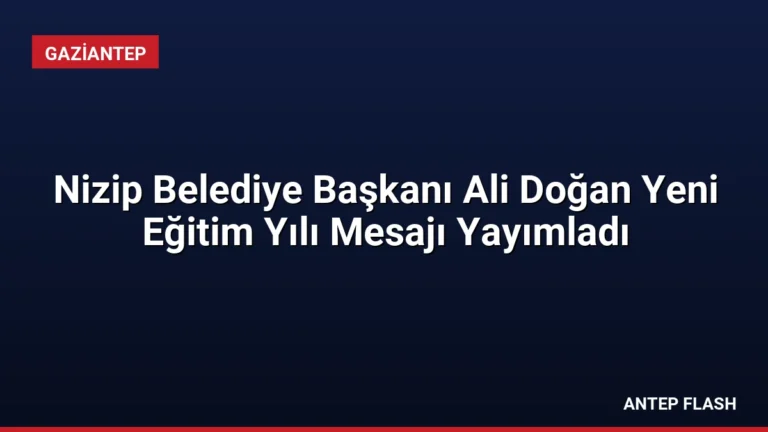 Nizip Belediye Başkanı Ali Doğan Yeni Eğitim Yılı Mesajı Yayımladı