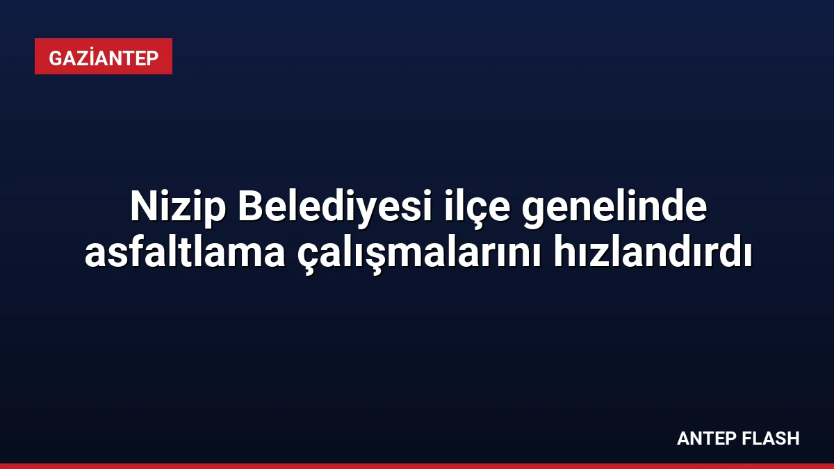 Nizip Belediyesi ilçe genelinde asfaltlama çalışmalarını hızlandırdı
