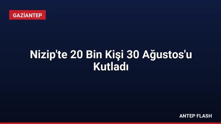 Nizip’te 20 Bin Kişi 30 Ağustos’u Kutladı