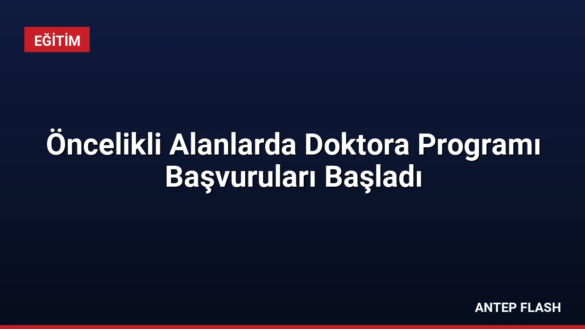Öncelikli Alanlarda Doktora Programı Başvuruları Başladı