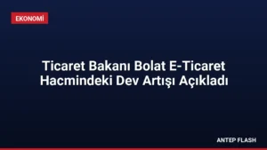 Ticaret Bakanı Bolat E-Ticaret Hacmindeki Dev Artışı Açıkladı