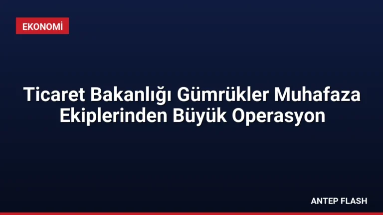 Ticaret Bakanlığı Gümrükler Muhafaza Ekiplerinden Büyük Operasyon