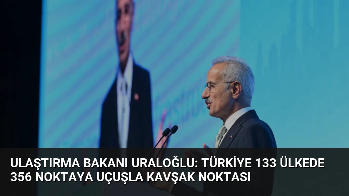 Ulaştırma Bakanı Uraloğlu: Türkiye 133 Ülkede 356 Noktaya Uçuşla Kavşak Noktası
