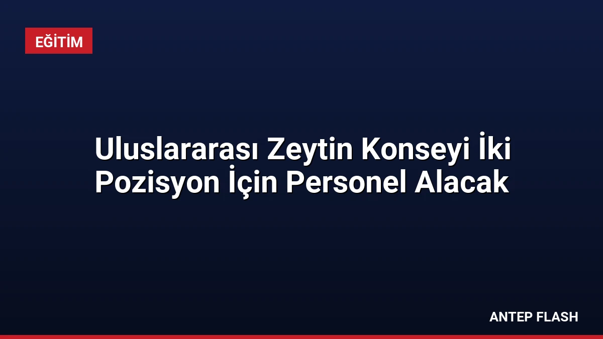 Uluslararası Zeytin Konseyi İki Pozisyon İçin Personel Alacak