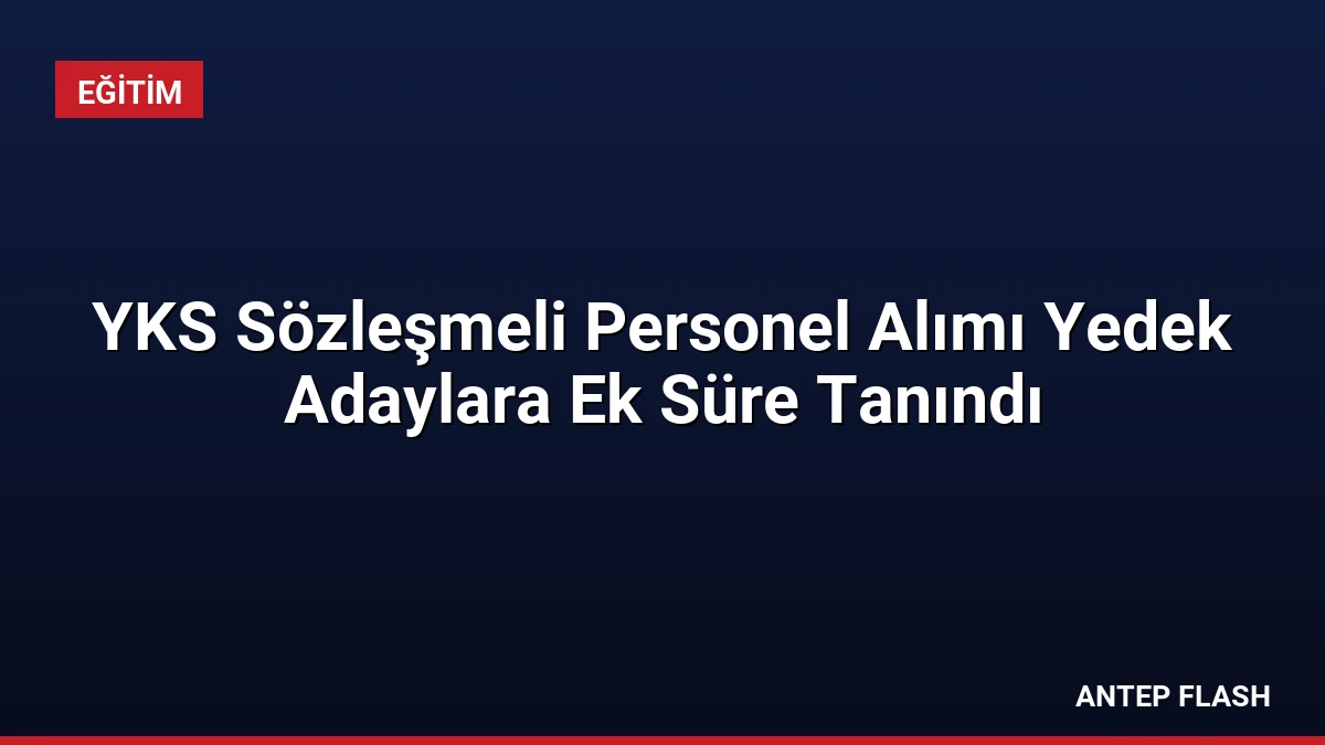 YKS Sözleşmeli Personel Alımı Yedek Adaylara Ek Süre Tanındı