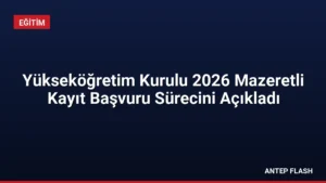 Yükseköğretim Kurulu 2026 Mazeretli Kayıt Başvuru Sürecini Açıkladı