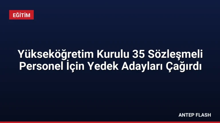 Yükseköğretim Kurulu 35 Sözleşmeli Personel İçin Yedek Adayları Çağırdı