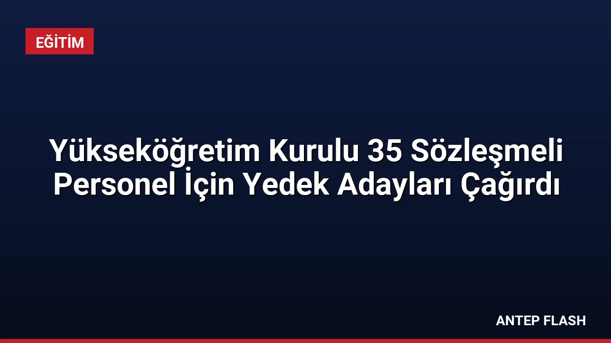 Yükseköğretim Kurulu 35 Sözleşmeli Personel İçin Yedek Adayları Çağırdı
