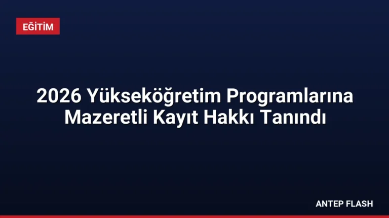 2026 Yükseköğretim Programlarına Mazeretli Kayıt Hakkı Tanındı