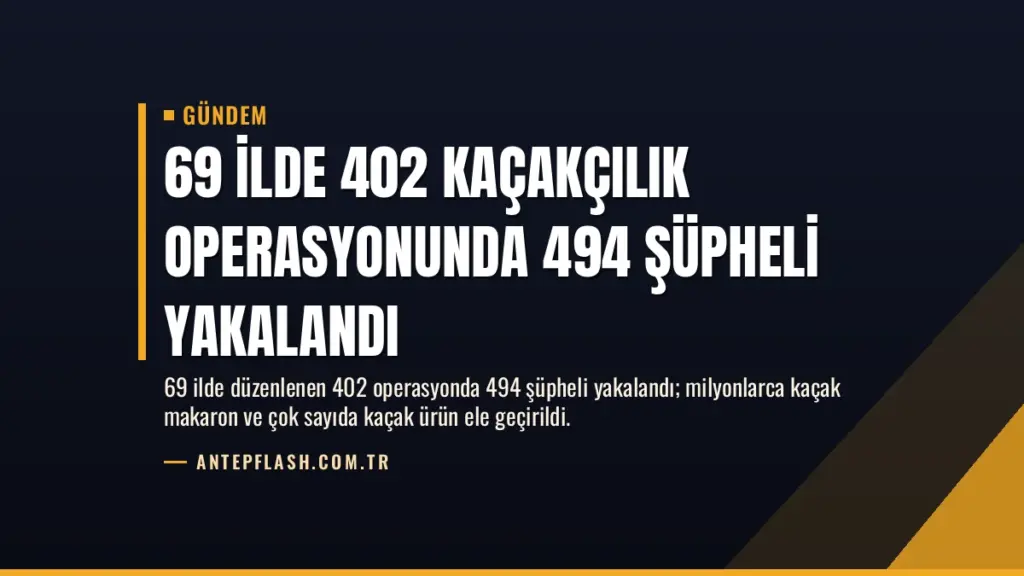 69 İlde 402 Kaçakçılık Operasyonunda 494 Şüpheli Yakalandı