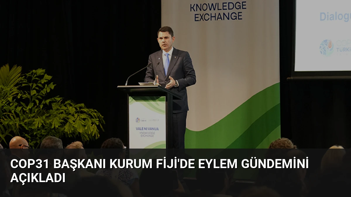COP31 Başkanı Kurum Fiji’de Eylem Gündemini Açıkladı