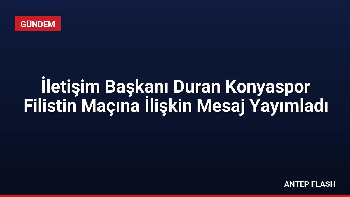 İletişim Başkanı Duran Konyaspor Filistin Maçına İlişkin Mesaj Yayımladı